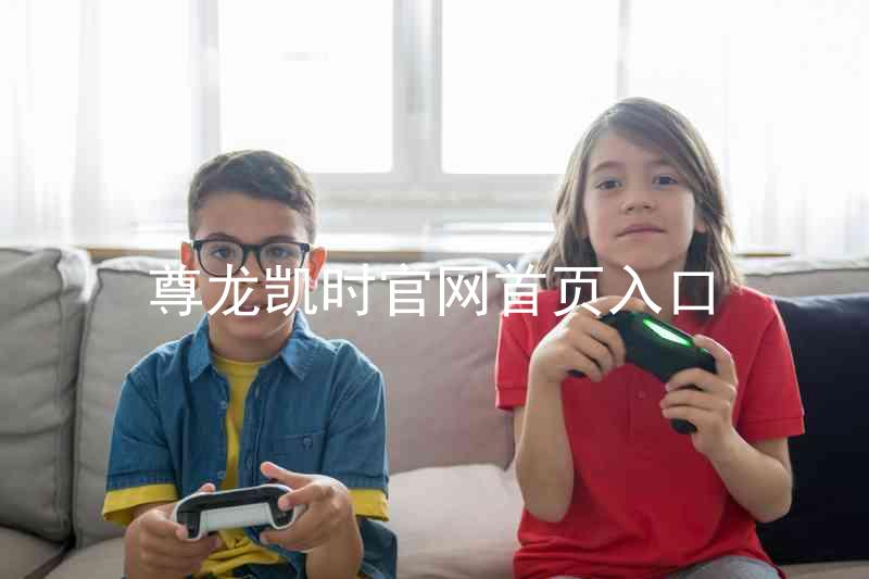 尊龙凯时官网首页入口