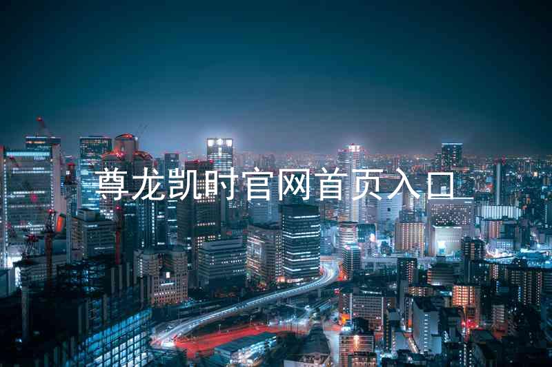 尊龙凯时官网首页入口